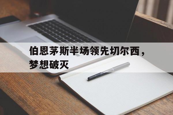 C7娱乐-伯恩茅斯半场领先切尔西，梦想破灭